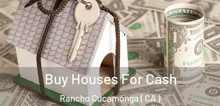  Buy Houses For Cash Rancho Cucamonga ( CA )