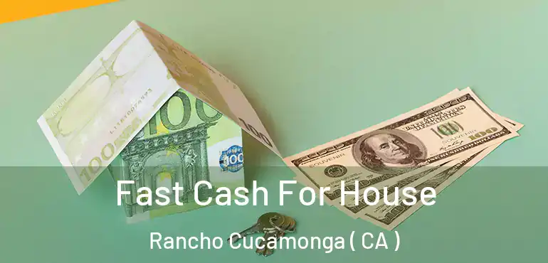  Fast Cash For House Rancho Cucamonga ( CA )