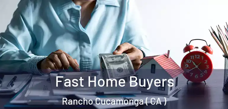  Fast Home Buyers Rancho Cucamonga ( CA )