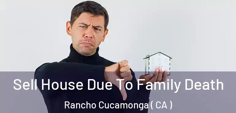  Sell House Due To Family Death Rancho Cucamonga ( CA )