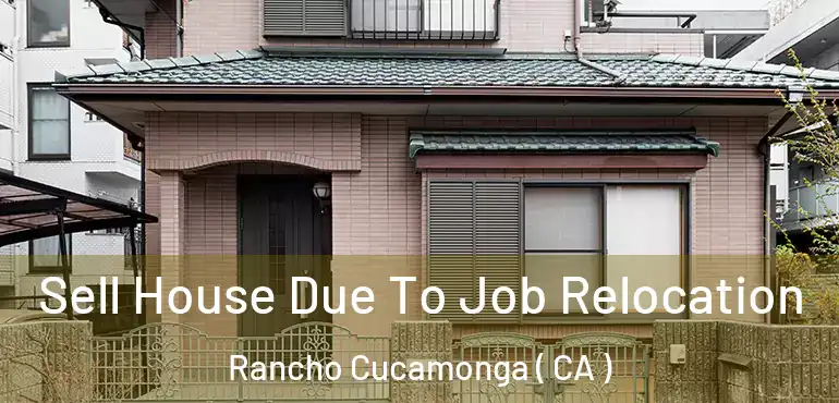  Sell House Due To Job Relocation Rancho Cucamonga ( CA )