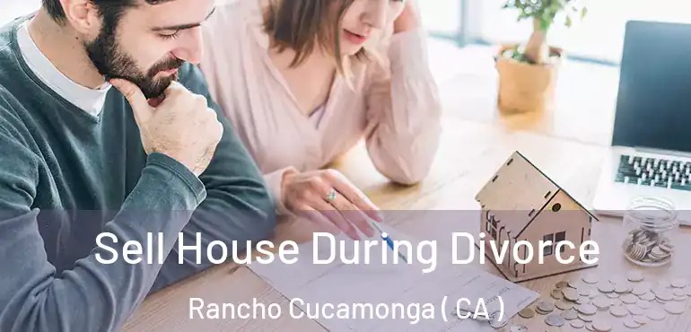  Sell House During Divorce Rancho Cucamonga ( CA )