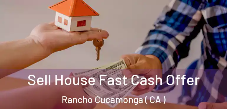  Sell House Fast Cash Offer Rancho Cucamonga ( CA )
