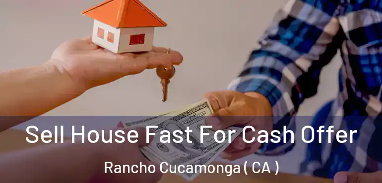 Sell House Fast For Cash Offer Rancho Cucamonga ( CA )