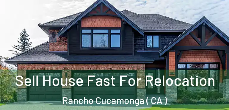  Sell House Fast For Relocation Rancho Cucamonga ( CA )