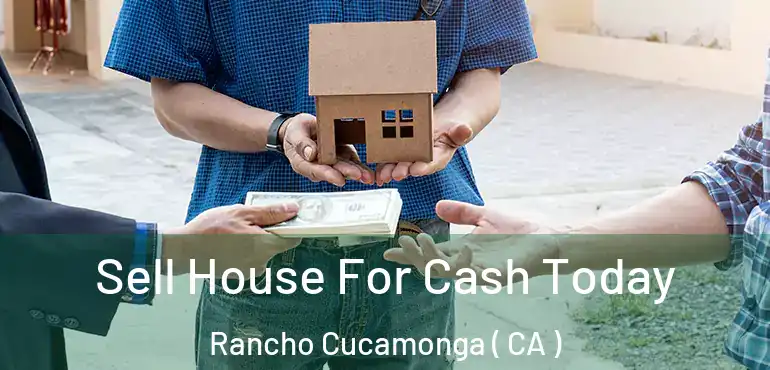  Sell House For Cash Today Rancho Cucamonga ( CA )