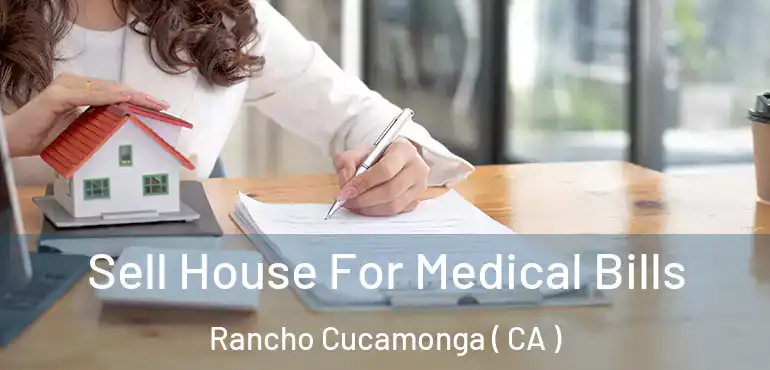  Sell House For Medical Bills Rancho Cucamonga ( CA )