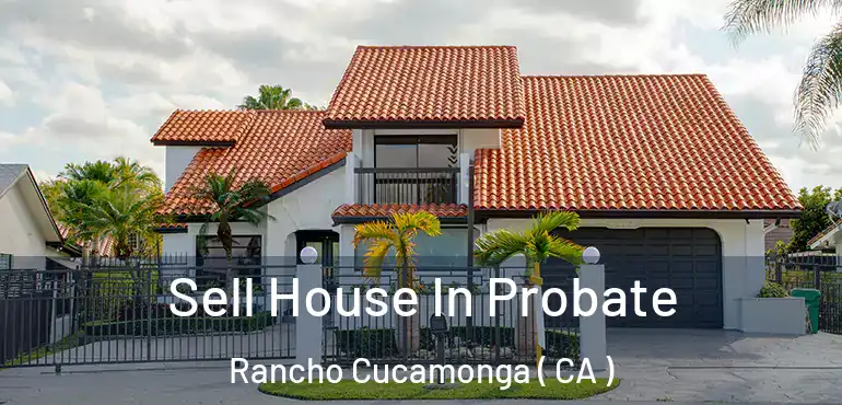  Sell House In Probate Rancho Cucamonga ( CA )