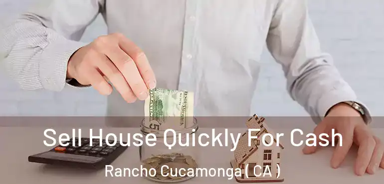  Sell House Quickly For Cash Rancho Cucamonga ( CA )
