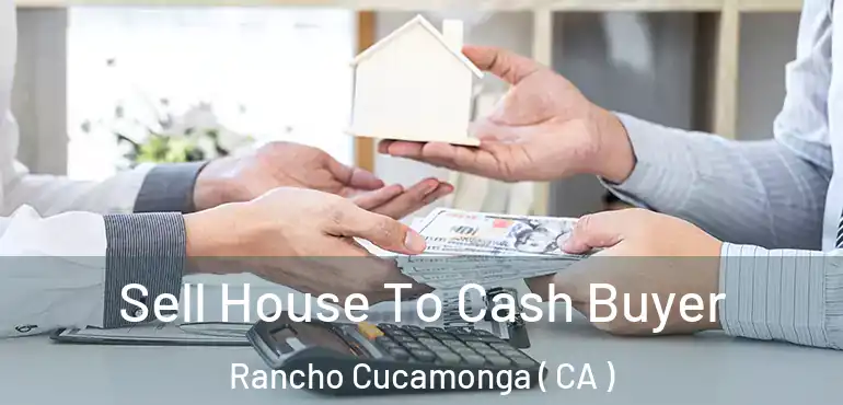  Sell House To Cash Buyer Rancho Cucamonga ( CA )