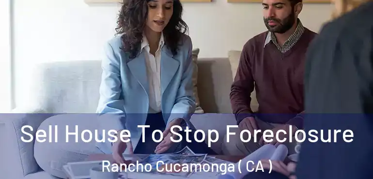  Sell House To Stop Foreclosure Rancho Cucamonga ( CA )