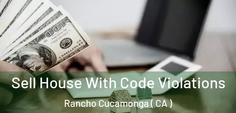  Sell House With Code Violations Rancho Cucamonga ( CA )
