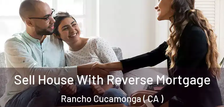  Sell House With Reverse Mortgage Rancho Cucamonga ( CA )