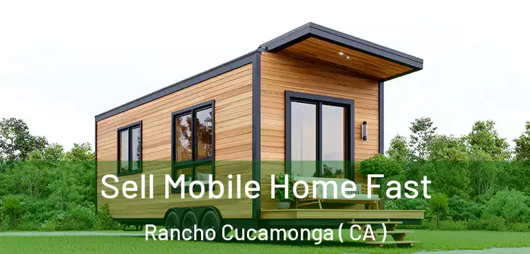  Sell Mobile Home Fast Rancho Cucamonga ( CA )