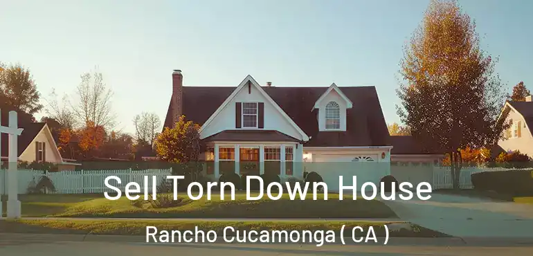  Sell Torn Down House Rancho Cucamonga ( CA )