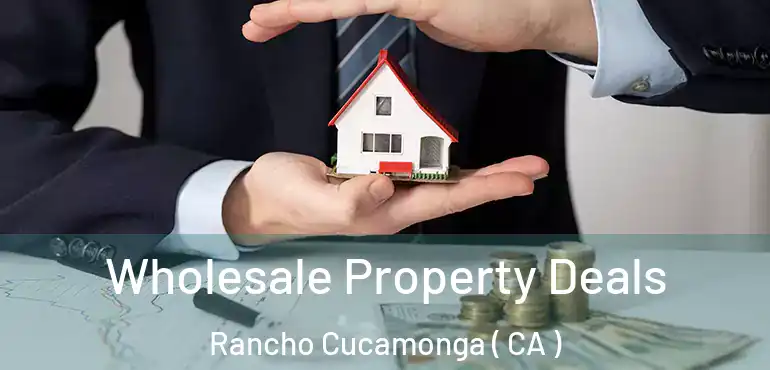  Wholesale Property Deals Rancho Cucamonga ( CA )